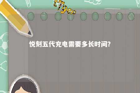 悦刻五代充电需要多长时间？ 